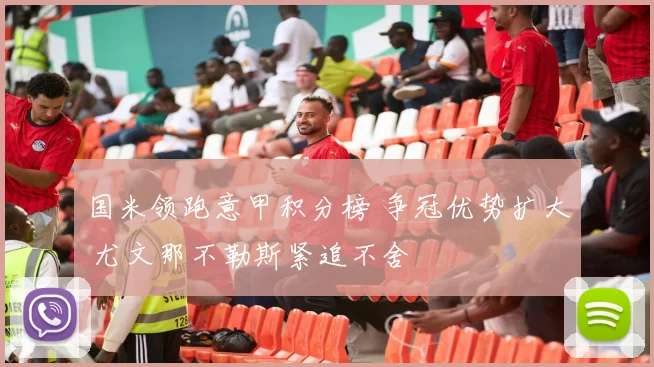 国米领跑意甲积分榜 争冠优势扩大 尤文那不勒斯紧追不舍