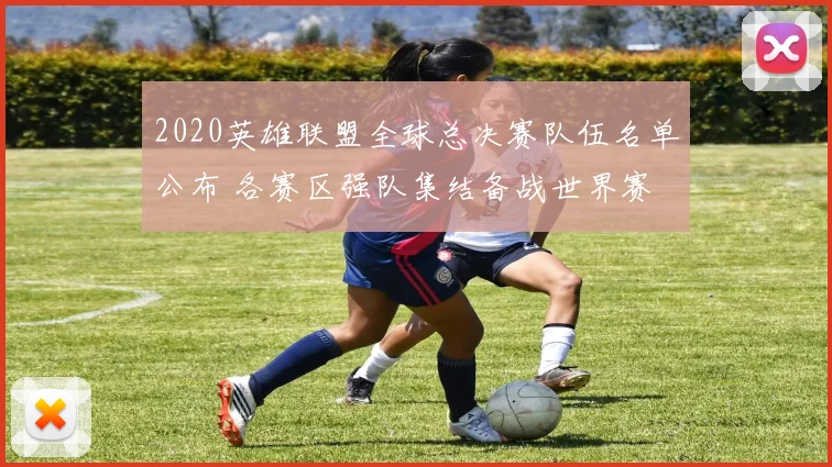 2020英雄联盟全球总决赛队伍名单公布 各赛区强队集结备战世界赛