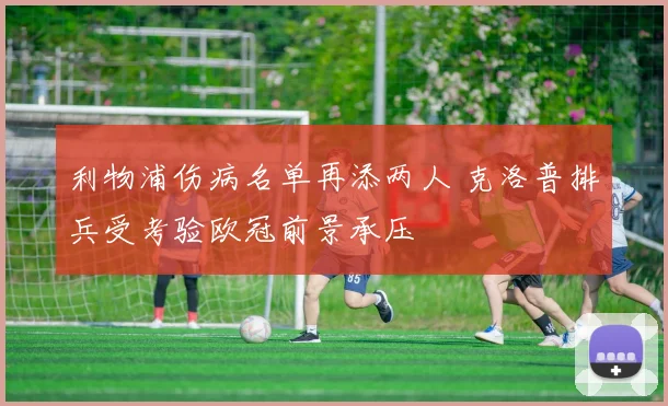 利物浦伤病名单再添两人 克洛普排兵受考验欧冠前景承压