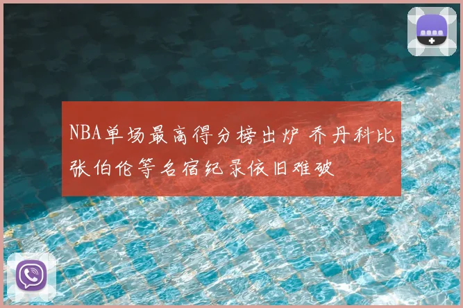 NBA单场最高得分榜出炉 乔丹科比张伯伦等名宿纪录依旧难破