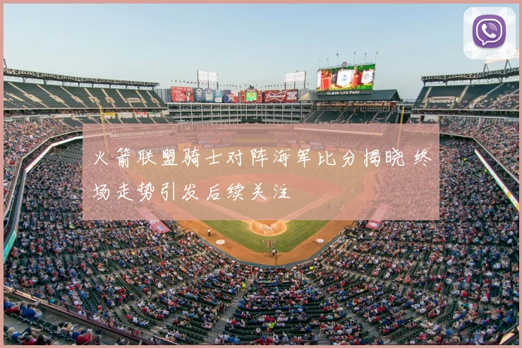 火箭联盟骑士对阵海军比分揭晓 终场走势引发后续关注