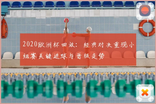 2020欧洲杯回放：经典对决重现小组赛关键进球与晋级走势