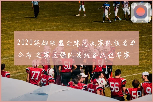 2020英雄联盟全球总决赛队伍名单公布 各赛区强队集结备战世界赛