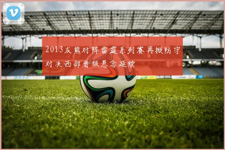 2013灰熊对阵雷霆系列赛再掀防守对决西部晋级悬念延续