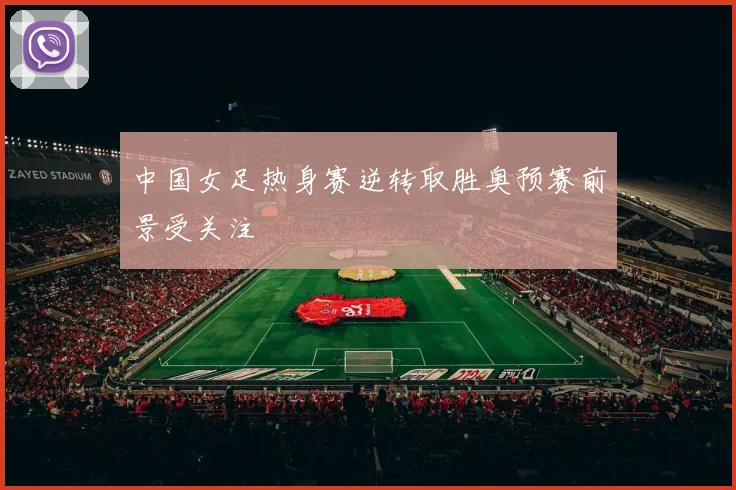 中国女足热身赛逆转取胜奥预赛前景受关注