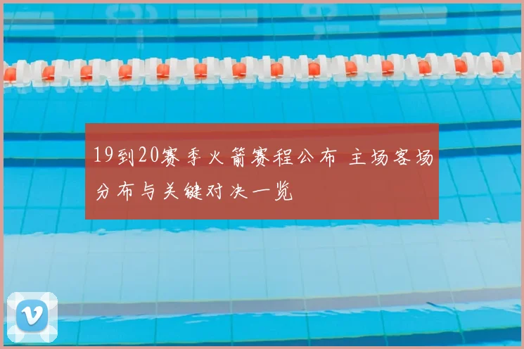 19到20赛季火箭赛程公布 主场客场分布与关键对决一览