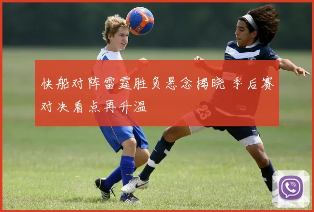 快船对阵雷霆胜负悬念揭晓 季后赛对决看点再升温