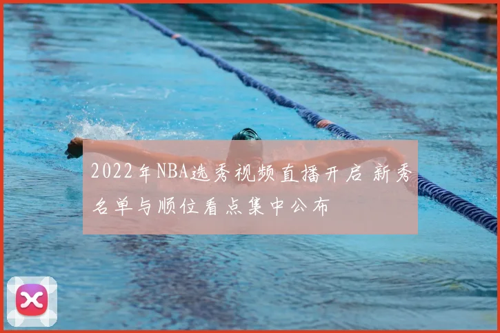 2022年NBA选秀视频直播开启 新秀名单与顺位看点集中公布