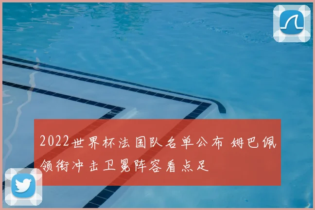 2022世界杯法国队名单公布 姆巴佩领衔冲击卫冕阵容看点足