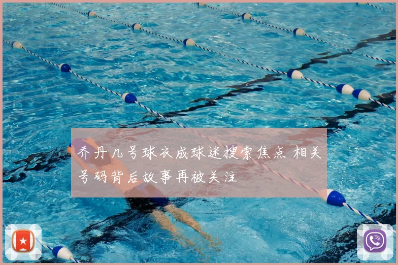 乔丹几号球衣成球迷搜索焦点 相关号码背后故事再被关注