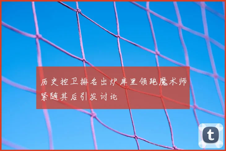 历史控卫排名出炉库里领跑魔术师紧随其后引发讨论