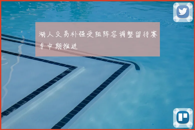 湖人交易补强受阻阵容调整留待赛季中期推进