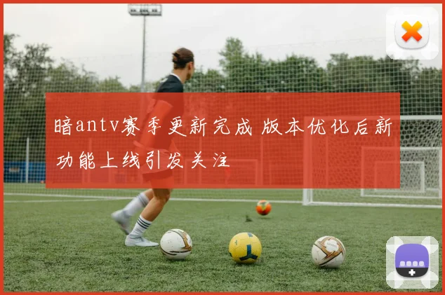 暗antv赛季更新完成 版本优化后新功能上线引发关注