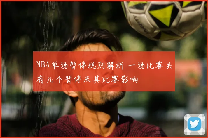 NBA单场暂停规则解析 一场比赛共有几个暂停及其比赛影响