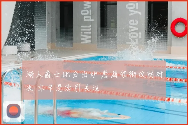 湖人爵士比分出炉 詹眉领衔攻防对决 末节悬念引关注