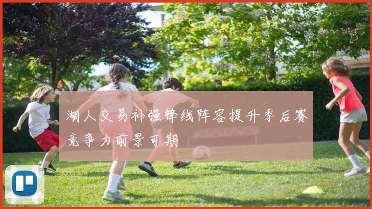 湖人交易补强锋线阵容提升季后赛竞争力前景可期