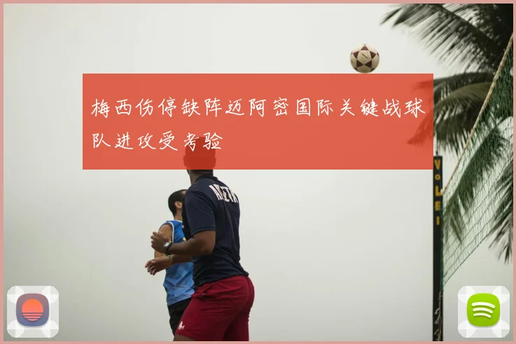 梅西伤停缺阵迈阿密国际关键战球队进攻受考验