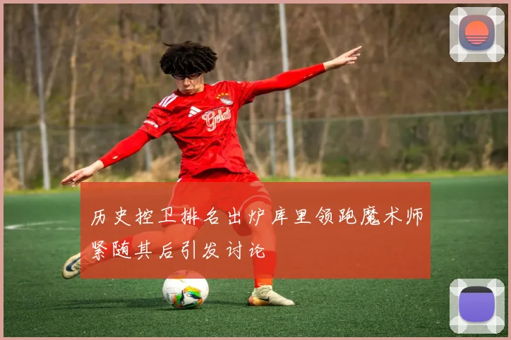 历史控卫排名出炉库里领跑魔术师紧随其后引发讨论