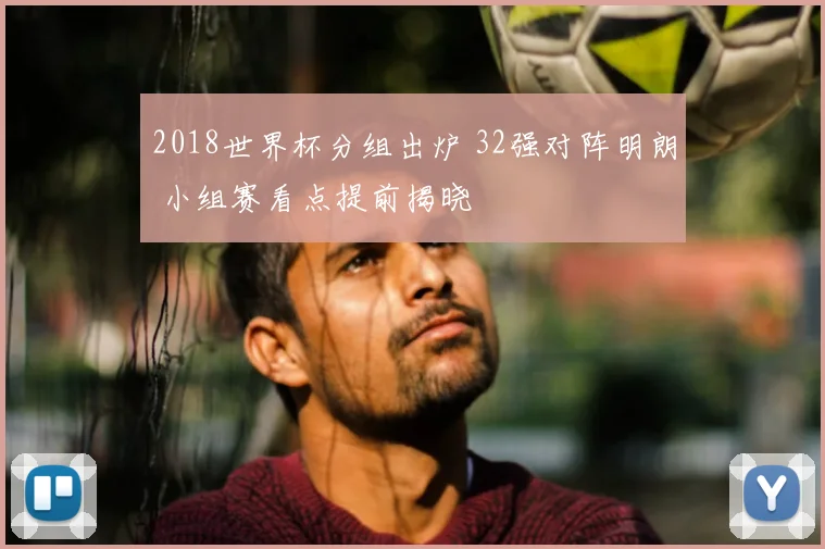 2018世界杯分组出炉 32强对阵明朗 小组赛看点提前揭晓