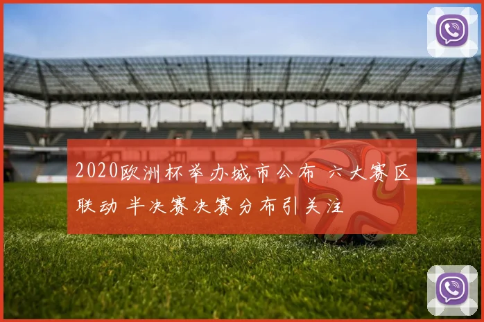 2020欧洲杯举办城市公布 六大赛区联动 半决赛决赛分布引关注